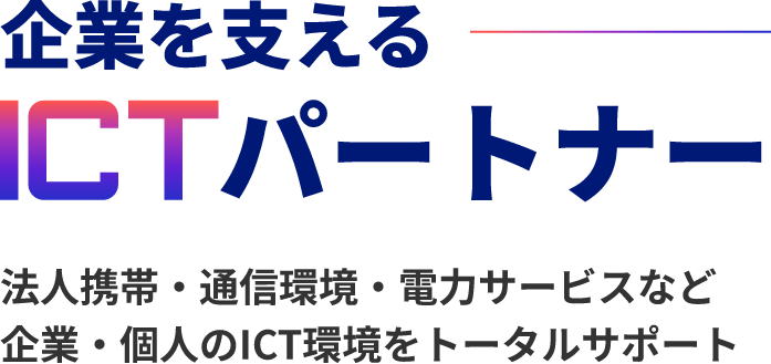 法人携帯・通信環境・電力サービスなど 企業・個人のICT環境をトータルサポート