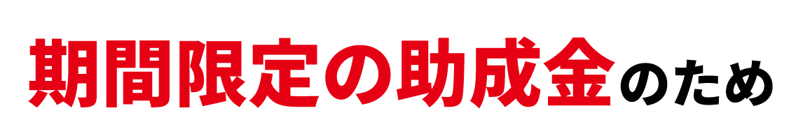期間限定の助成金のため