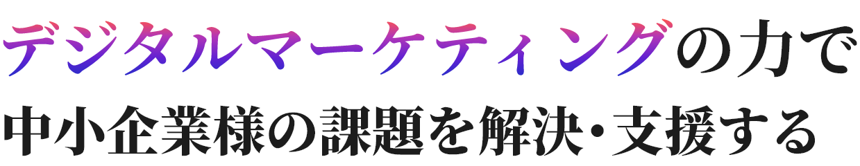 デジタルマーケティングの力で中小企業様の課題を解決･支援する